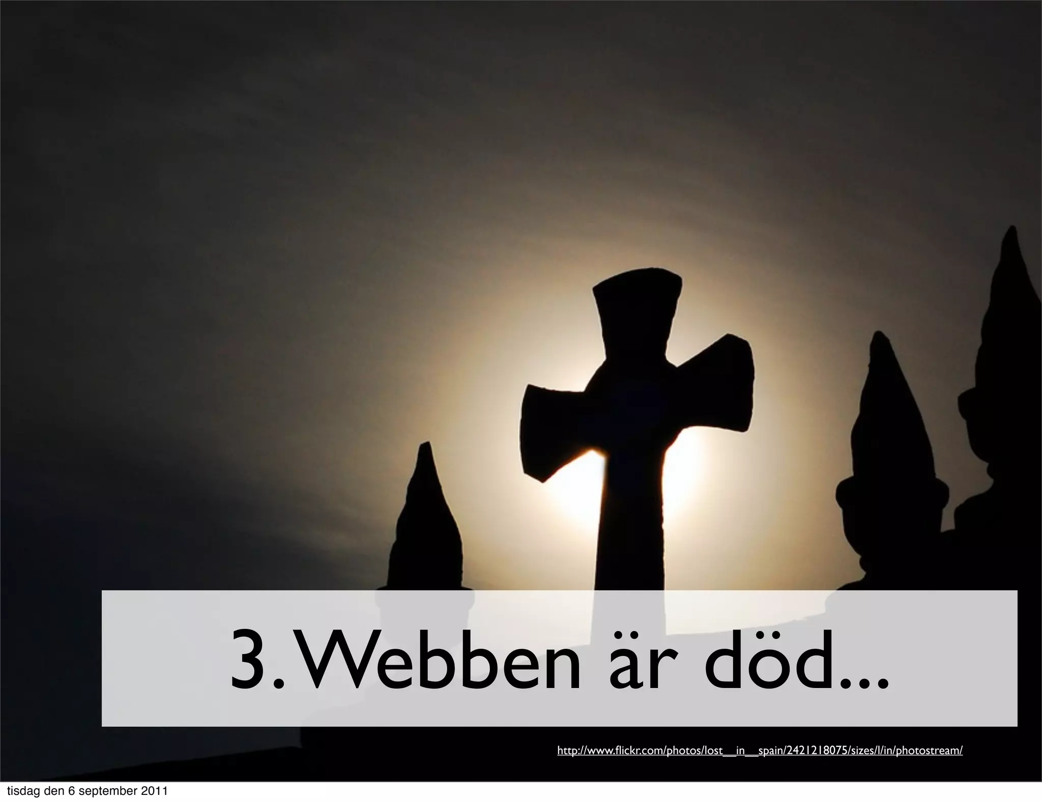 3. Webben är död...
                                       http://www.ﬂickr.com/photos/lost__in__spain/2421218075/sizes/l/in/photostream/


tisdag den 6 september 2011
 