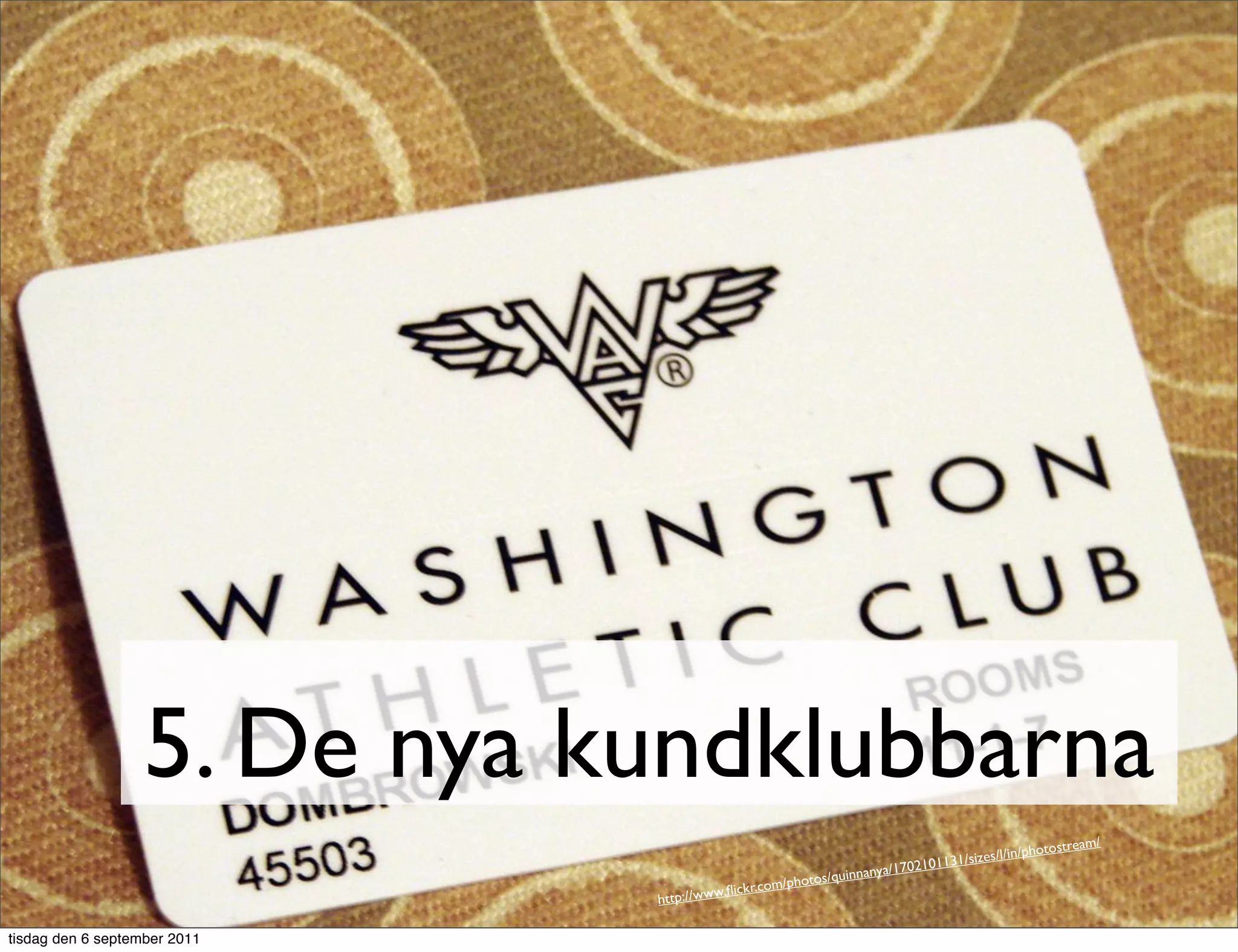 5. De nya kundklubbarna
                                                                                                           am/
                                                                                                 /photostre
                                                                            0210113 1/sizes/l/in
                                                                           7
                                                          s/q   uinnanya/1
                                                  om/photo
                              http://w ww.ﬂickr.c


tisdag den 6 september 2011
 