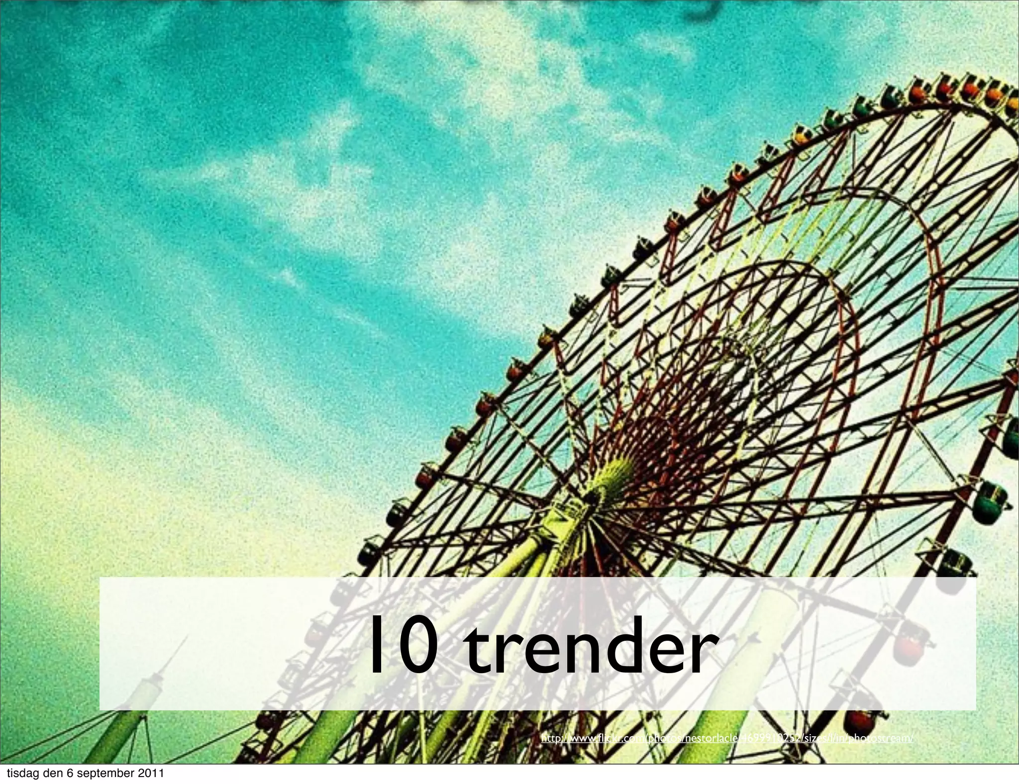 10 trender
                                   http://www.ﬂickr.com/photos/nestorlacle/4699910252/sizes/l/in/photostream/

tisdag den 6 september 2011
 
