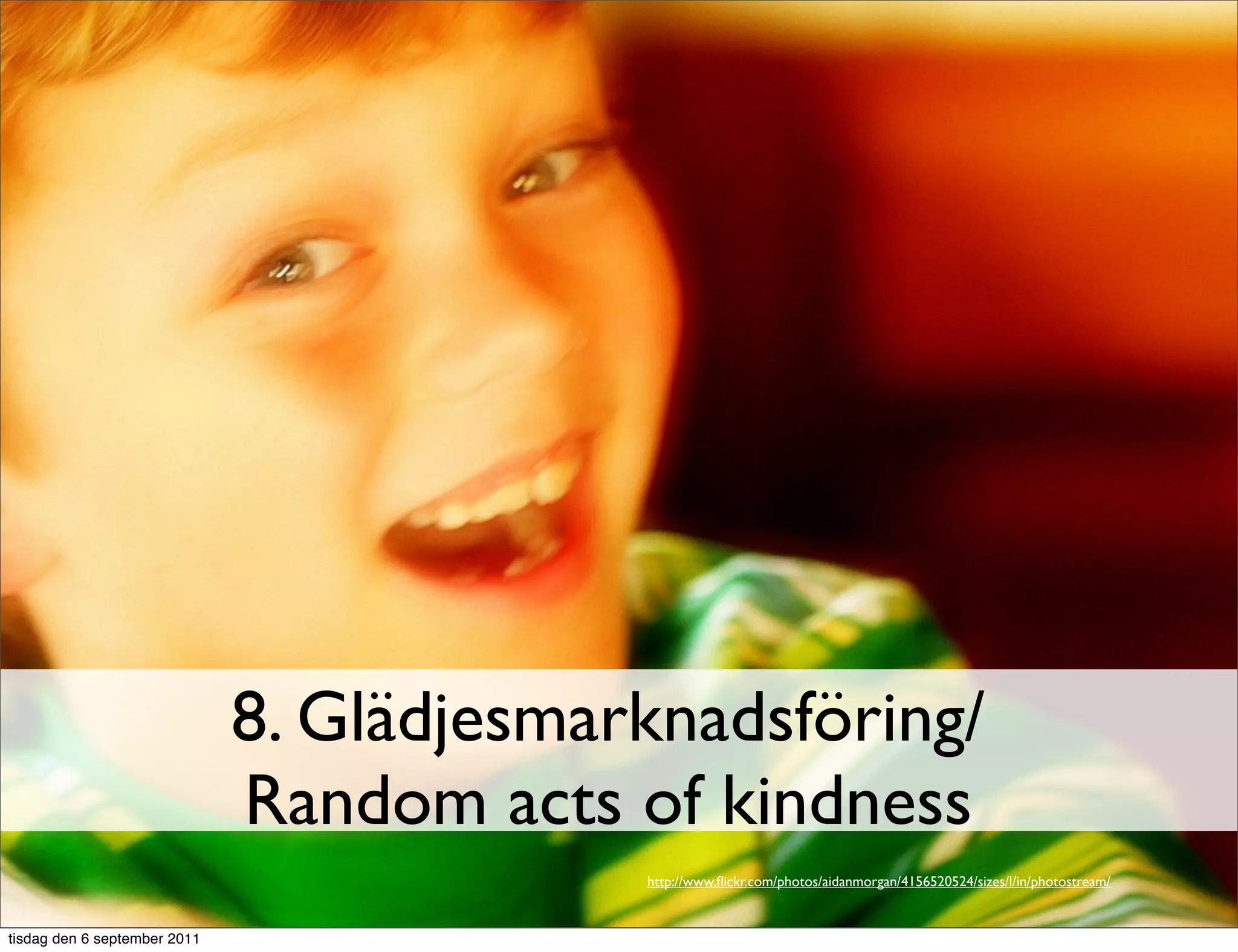 8. Glädjesmarknadsföring/
                              Random acts of kindness
                                           http://www.ﬂickr.com/photos/aidanmorgan/4156520524/sizes/l/in/photostream/


tisdag den 6 september 2011
 