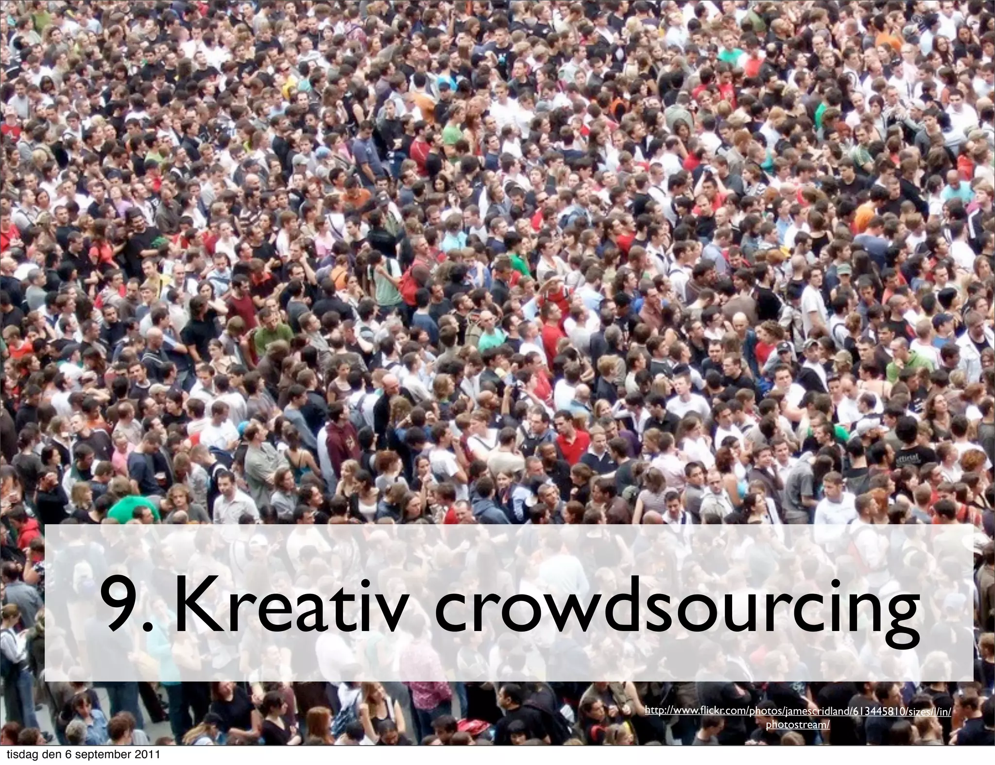 9. Kreativ crowdsourcing
                              http://www.ﬂickr.com/photos/jamescridland/613445810/sizes/l/in/
                                                      photostream/

tisdag den 6 september 2011
 