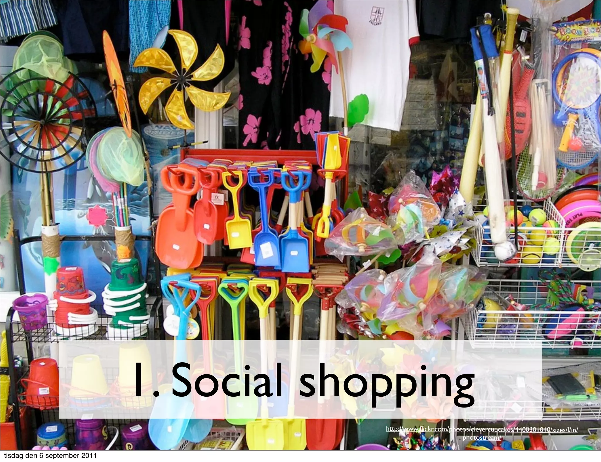 1. Social shopping
                                           http://www.ﬂickr.com/photos/clevercupcakes/4400301040/sizes/l/in/
                                                                    photostream/

tisdag den 6 september 2011
 