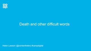 Death and other difficult words
Helen Lawson (@contenthelen) #campdigital
 