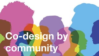 Co-design by
community
 
