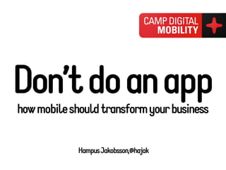 Don’t do an app
how mobile should transform your business


             Hampus Jakobsson,@hajak
 