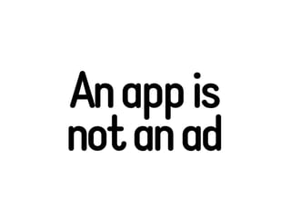 An app is
not an ad
 