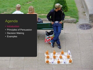 • Introduction
• Principles of Persuasion
• Decision Making
• Examples
Agenda
 