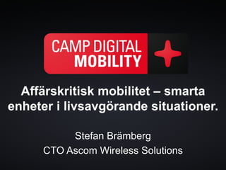 Affärskritisk mobilitet – smarta
enheter i livsavgörande situationer.

           Stefan Brämberg
      CTO Ascom Wireless Solutions
 
