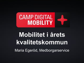 Mobilitet i årets
kvalitetskommun
Maria Egeröd, Medborgarservice
 