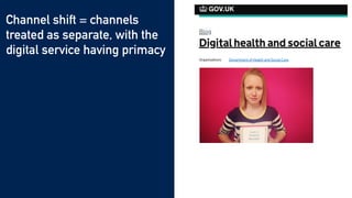 Channel shift = channels
treated as separate, with the
digital service having primacy


Assisted digital failed to
mitigate digital exclusion


Pushing people to digital
channels perceived as a cost
cutting exercise
 