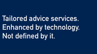 Tailored advice services.


Enhanced by technology.


Not defined by it.
 