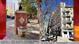 Fuente de la Oca (1925) calle Rogent - calle Valencia. Obra de
Frederic Marès. La plaza alberga un mercado callejero. Casa Av. Meridiana 164 - calle Muntanya 34.
 