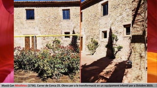 Masiá Can Miralletes (1736). Carrer de Conca 25. Obres per a la transformació en un equipament infantil per a Octubre 2023.
 