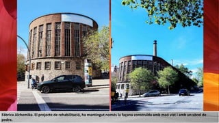 Fàbrica Alchemika. El projecte de rehabilitació, ha mantingut només la façana construïda amb maó vist i amb un sòcol de
pedra.
 