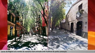 Carrer de Rogent una rambla de vianants molt animada amb multitud de petits comerços.
 