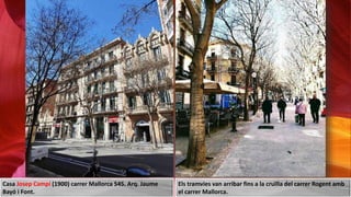 Casa Josep Campí (1900) carrer Mallorca 545. Arq. Jaume
Bayó i Font.
Els tramvies van arribar fins a la cruïlla del carrer Rogent amb
el carrer Mallorca.
 