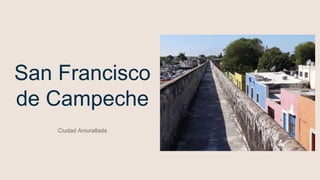 San Francisco
de Campeche
Ciudad Amurallada
 