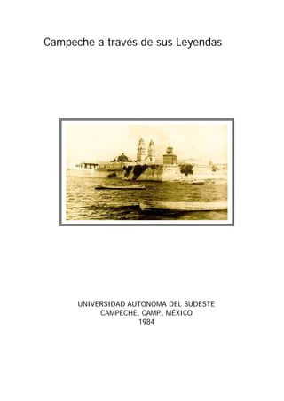 Campeche a través de sus Leyendas
UNIVERSIDAD AUTONOMA DEL SUDESTE
CAMPECHE, CAMP., MÉXICO
1984
 