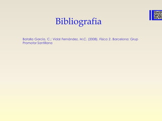 Bibliografia
Batalla García, C.; Vidal Fernández, M.C. (2008). Física 2. Barcelona: Grup
Promotor Santillana
 