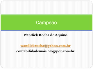 Campeão
Wandick Rocha de Aquino
wandickrocha@yahoo.com.br
contabilidademais.blogspot.com.br

 