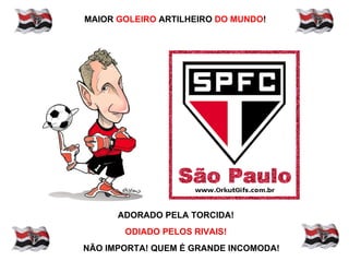 MAIOR GOLEIRO ARTILHEIRO DO MUNDO!




      ADORADO PELA TORCIDA!
       ODIADO PELOS RIVAIS!
NÃO IMPORTA! QUEM É GRANDE INCOMODA!
 