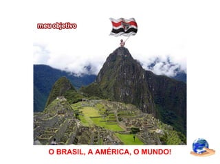 O BRASIL, A AMÉRICA, O MUNDO!
 