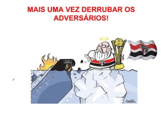 MAIS UMA VEZ DERRUBAR OS
      ADVERSÁRIOS!
 