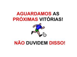 AGUARDAMOS AS
PRÓXIMAS VITÓRIAS!




NÃO DUVIDEM DISSO!
 