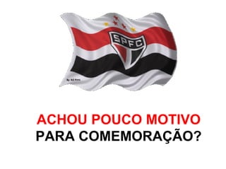 ACHOU POUCO MOTIVO
PARA COMEMORAÇÃO?
 