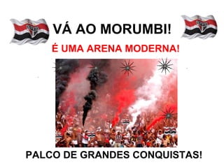 VÁ AO MORUMBI!
    É UMA ARENA MODERNA!




PALCO DE GRANDES CONQUISTAS!
 