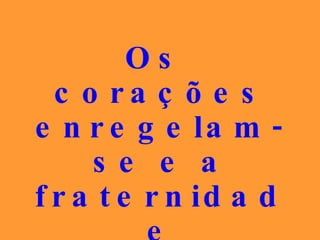 Os corações enregelam-se e a fraternidade desaparece. 