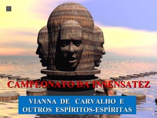 CAMPEONATO DA INSENSATEZ VIANNA  DE  CARVALHO  E  OUTROS  ESPÍRITOS-ESPÍRITAS 