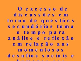 O excesso de discussões em torno de questões secundárias toma o tempo para análise e reflexão em relação aos momentosos desafios sociais e humanos aos quais o Espiritismo tem muito a oferecer. 
