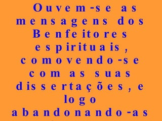 Ouvem-se as mensagens dos Benfeitores espirituais, comovendo-se com as suas dissertações, e logo abandonando-as dominados pela alucinação da frivolidade. 