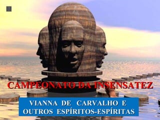 CAMPEONATO DA INSENSATEZ VIANNA  DE  CARVALHO  E  OUTROS  ESPÍRITOS-ESPÍRITAS 