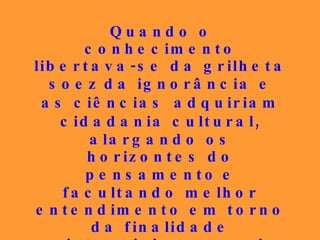 Quando o conhecimento libertava-se da grilheta soez   da ignorância e as ciências   adquiriam cidadania cultural,   alargando os horizontes do pensamento   e facultando melhor entendimento em torno da finalidade existencial, em meado do século XIX, surgiu o Espiritismo como um sol para a Nova Era, que deveria iluminar a Humanidade a partir de então. 