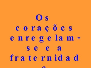 Os corações enregelam-se e a fraternidade desaparece. 