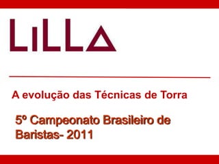 A evolução das Técnicas de Torra

5º Campeonato Brasileiro de
Baristas- 2011
 