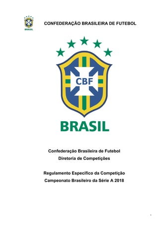 CONFEDERAÇÃO BRASILEIRA DE FUTEBOL
1
Confederação Brasileira de Futebol
Diretoria de Competições
Regulamento Específico da Competição
Campeonato Brasileiro da Série A 2018
 