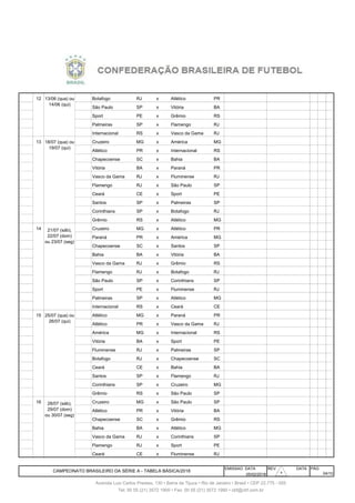 116 12 Botafogo RJ x Atlético PR
117 12 São Paulo SP x Vitória BA
118 12 13/6 Qua Sport PE x Grêmio RS
119 12 13/6 Qua Palmeiras SP x Flamengo RJ
120 12 13/6 Qua Internacional RS x Vasco da Gama RJ
121 13 Cruzeiro MG x América MG
122 13 Atlético PR x Internacional RS
123 13 18/7 Qua Chapecoense SC x Bahia BA
124 13 18/7 Qua Vitória BA x Paraná PR
125 13 18/7 Qua Vasco da Gama RJ x Fluminense RJ
126 13 18/7 Qua Flamengo RJ x São Paulo SP
127 13 18/7 Qua Ceará CE x Sport PE
128 13 18/7 Qua Santos SP x Palmeiras SP
129 13 18/7 Qua Corinthians SP x Botafogo RJ
130 13 18/7 Qua Grêmio RS x Atlético MG
131 14 Cruzeiro MG x Atlético PR
132 14 Paraná PR x América MG
133 14 Chapecoense SC x Santos SP
134 14 22/7 Dom Bahia BA x Vitória BA
135 14 22/7 Dom Vasco da Gama RJ x Grêmio RS
136 14 22/7 Dom Flamengo RJ x Botafogo RJ
137 14 22/7 Dom São Paulo SP x Corinthians SP
138 14 22/7 Dom Sport PE x Fluminense RJ
139 14 22/7 Dom Palmeiras SP x Atlético MG
140 14 22/7 Dom Internacional RS x Ceará CE
141 15 Atlético MG x Paraná PR
142 15 Atlético PR x Vasco da Gama RJ
143 15 25/7 Qua América MG x Internacional RS
144 15 25/7 Qua Vitória BA x Sport PE
145 15 25/7 Qua Fluminense RJ x Palmeiras SP
146 15 25/7 Qua Botafogo RJ x Chapecoense SC
147 15 25/7 Qua Ceará CE x Bahia BA
148 15 25/7 Qua Santos SP x Flamengo RJ
149 15 25/7 Qua Corinthians SP x Cruzeiro MG
150 15 25/7 Qua Grêmio RS x São Paulo SP
151 16 Cruzeiro MG x São Paulo SP
152 16 Atlético PR x Vitória BA
153 16 Chapecoense SC x Grêmio RS
154 16 29/7 Dom Bahia BA x Atlético MG
155 16 29/7 Dom Vasco da Gama RJ x Corinthians SP
156 16 29/7 Dom Flamengo RJ x Sport PE
157 16 29/7 Dom Ceará CE x Fluminense RJ
EMISSAO DATA REV. DATA PÁG
05/02/2018
CAMPEONATO BRASILEIRO DA SÉRIE A - TABELA BÁSICA/2018
04/10
Avenida Luiz Carlos Prestes, 130 • Barra da Tijuca • Rio de Janeiro • Brasil • CEP 22.775 - 055
Tel: 00 55 (21) 3572 1900 • Fax: 00 55 (21) 3572 1990 • cbf@cbf.com.br
13/06 (qua) ou
14/06 (qui)
18/07 (qua) ou
19/07 (qui)
25/07 (qua) ou
26/07 (qui)
21/07 (sáb),
22/07 (dom)
ou 23/07 (seg)
28/07 (sáb),
29/07 (dom)
ou 30/07 (seg)
30303030
 