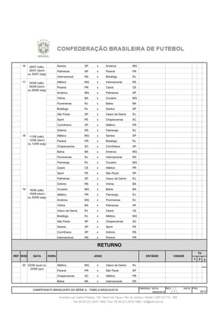 158 16 Santos SP x América MG
159 16 Palmeiras SP x Paraná PR
160 16 Internacional RS x Botafogo RJ
161 17 Atlético MG x Internacional RS
162 17 Paraná PR x Ceará CE
163 17 América MG x Palmeiras SP
164 17 5/8 Dom Vitória BA x Cruzeiro MG
165 17 5/8 Dom Fluminense RJ x Bahia BA
166 17 5/8 Dom Botafogo RJ x Santos SP
167 17 5/8 Dom São Paulo SP x Vasco da Gama RJ
168 17 5/8 Dom Sport PE x Chapecoense SC
169 17 5/8 Dom Corinthians SP x Atlético PR
170 17 5/8 Dom Grêmio RS x Flamengo RJ
171 18 Atlético MG x Santos SP
172 18 Paraná PR x Botafogo RJ
173 18 Chapecoense SC x Corinthians SP
174 18 12/8 Dom Bahia BA x América MG
175 18 12/8 Dom Fluminense RJ x Internacional RS
176 18 12/8 Dom Flamengo RJ x Cruzeiro MG
177 18 12/8 Dom Ceará CE x Atlético PR
178 18 12/8 Dom Sport PE x São Paulo SP
179 18 12/8 Dom Palmeiras SP x Vasco da Gama RJ
180 18 12/8 Dom Grêmio RS x Vitória BA
181 19 Cruzeiro MG x Bahia BA
182 19 Atlético PR x Flamengo RJ
183 19 América MG x Fluminense RJ
184 19 19/8 Dom Vitória BA x Palmeiras SP
185 19 19/8 Dom Vasco da Gama RJ x Ceará CE
186 19 19/8 Dom Botafogo RJ x Atlético MG
187 19 19/8 Dom São Paulo SP x Chapecoense SC
188 19 19/8 Dom Santos SP x Sport PE
189 19 19/8 Dom Corinthians SP x Grêmio RS
190 19 19/8 Dom Internacional RS x Paraná PR
1 2 3
191 20 Atlético MG x Vasco da Gama RJ
192 20 Paraná PR x São Paulo SP
193 20 22/8 Qua Chapecoense SC x Atlético PR
194 20 22/8 Qua Bahia BA x Internacional RS
EMISSAO DATA REV. DATA PÁG
05/02/2018
ESTÁDIO
22/08 (qua) ou
23/08 (qui)
CAMPEONATO BRASILEIRO DA SÉRIE A - TABELA BÁSICA/2018
JOGO
Tel: 00 55 (21) 3572 1900 • Fax: 00 55 (21) 3572 1990 • cbf@cbf.com.br
05/10
Avenida Luiz Carlos Prestes, 130 • Barra da Tijuca • Rio de Janeiro • Brasil • CEP 22.775 - 055
TV
REF ROD DATA HORA CIDADE
RETURNO
28/07 (sáb),
29/07 (dom)
ou 30/07 (seg)
04/08 (sáb),
05/08 (dom)
ou 06/08 (seg)
11/08 (sáb),
12/08 (dom)
ou 13/08 (seg)
18/08 (sáb).
19/08 (dom)
ou 20/08 (seg)
3030303030
 