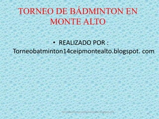 TORNEO DE BÁDMINTON EN
MONTE ALTO
• REALIZADO POR :
Torneobatminton14ceipmontealto.blogspot. com
Torneobatminton14ceipmont...