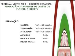 REGIONAL NORTE 2009  - CIRCUITO ESTADUAL FEDERAÇÃO CATARINENSE DE CLUBES DE FUTEBOL 7 SOCIETY PREMIAÇÃO:  CAMPEÃO:  Troféu...