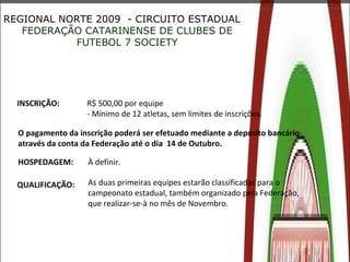 REGIONAL NORTE 2009  - CIRCUITO ESTADUAL FEDERAÇÃO CATARINENSE DE CLUBES DE FUTEBOL 7 SOCIETY INSCRIÇÃO:  R$ 500,00 por eq...