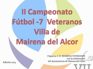 Organiza: C.D. MAIRENA VETERANOS
con la colaboración
del Ayuntamiento de Mairena del Alcor
Edición 2014
 