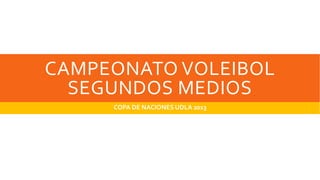 CAMPEONATO VOLEIBOL
SEGUNDOS MEDIOS
COPA DE NACIONES UDLA 2013
 