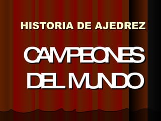 HISTORIA DE AJEDREZ CAMPEONES DEL MUNDO 