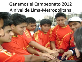 Ganamos el Campeonato 2012
A nivel de Lima-Metropolitana
 