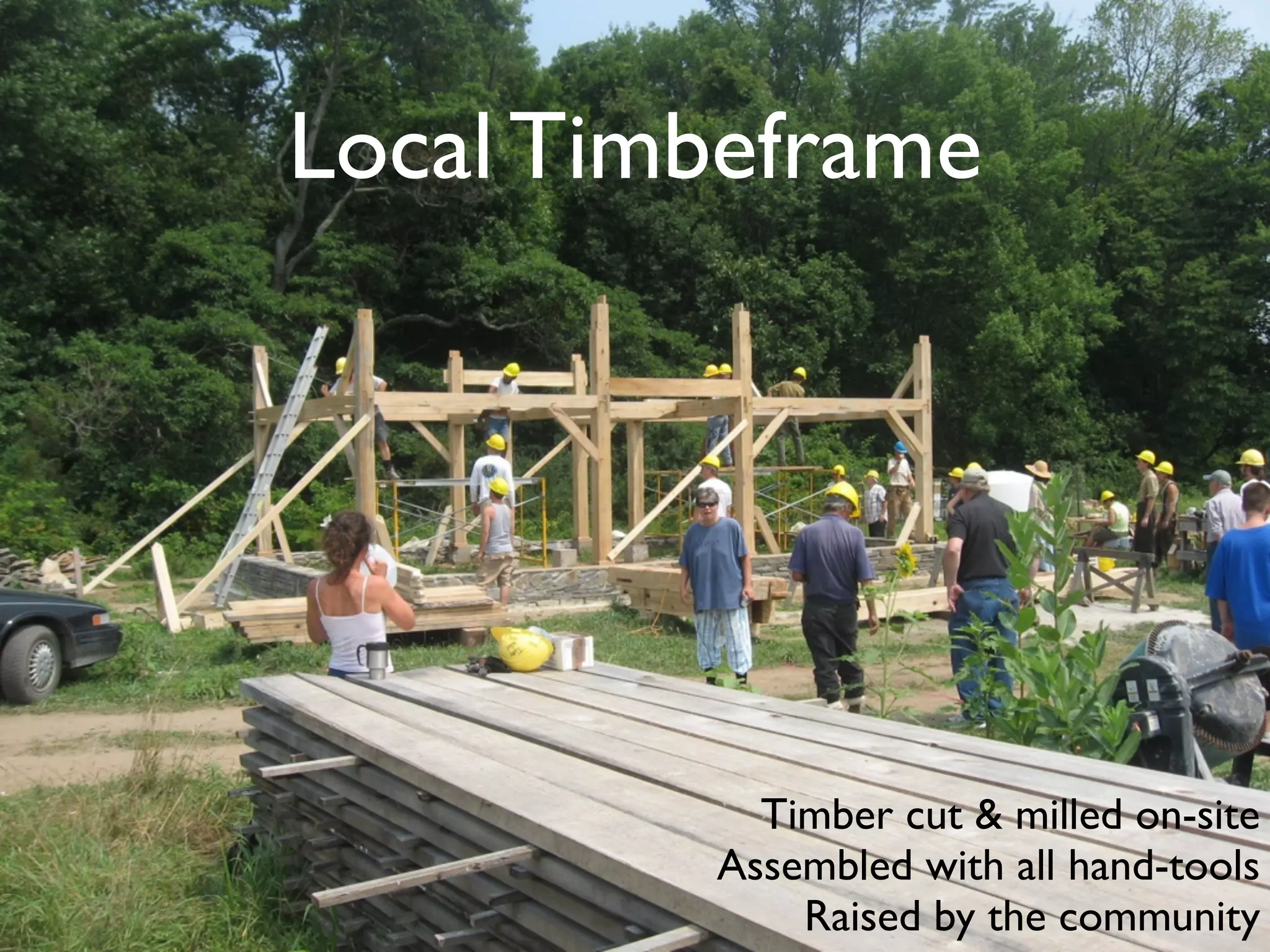 Local Timbeframe
Timber cut & milled on-site
Assembled with all hand-tools
Raised by the community