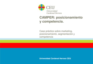 CAMPER: posicionamiento
y competencia.

Caso práctico sobre marketing,
posicionamiento, segmentación y
competencia




Universidad Cardenal Herrara CEU
 